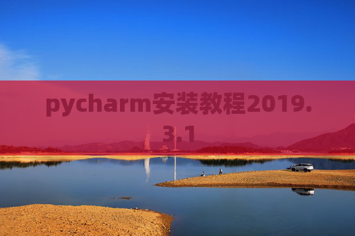 pycharm安装教程2019.3.1 pycharm安装教程2019.3.1